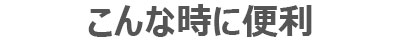 こんな時に便利